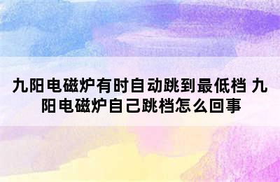 九阳电磁炉有时自动跳到最低档 九阳电磁炉自己跳档怎么回事